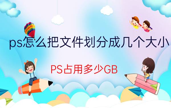 ps怎么把文件划分成几个大小 PS占用多少GB？